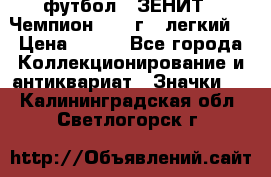 1.1) футбол : ЗЕНИТ - Чемпион 1984 г  (легкий) › Цена ­ 349 - Все города Коллекционирование и антиквариат » Значки   . Калининградская обл.,Светлогорск г.